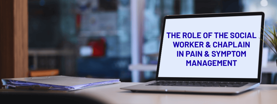 The Role of the Social Worker & Chaplain in Pain & Symptom Management